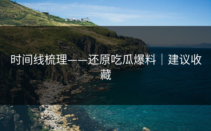 时间线梳理——还原吃瓜爆料｜建议收藏
