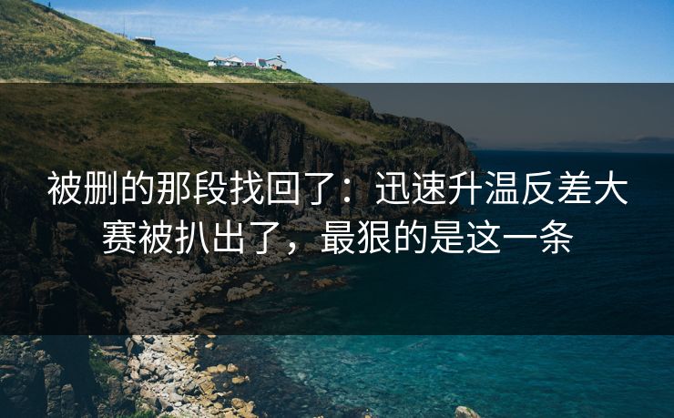 被删的那段找回了：迅速升温反差大赛被扒出了，最狠的是这一条