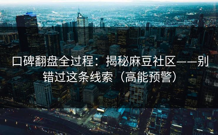 口碑翻盘全过程：揭秘麻豆社区——别错过这条线索（高能预警）