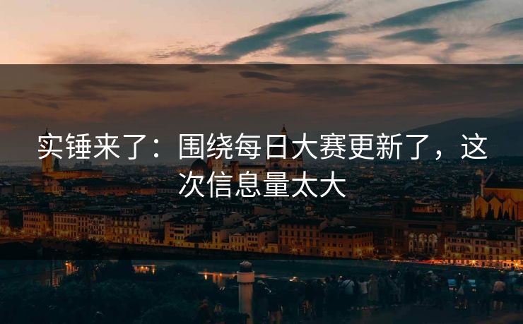 实锤来了：围绕每日大赛更新了，这次信息量太大