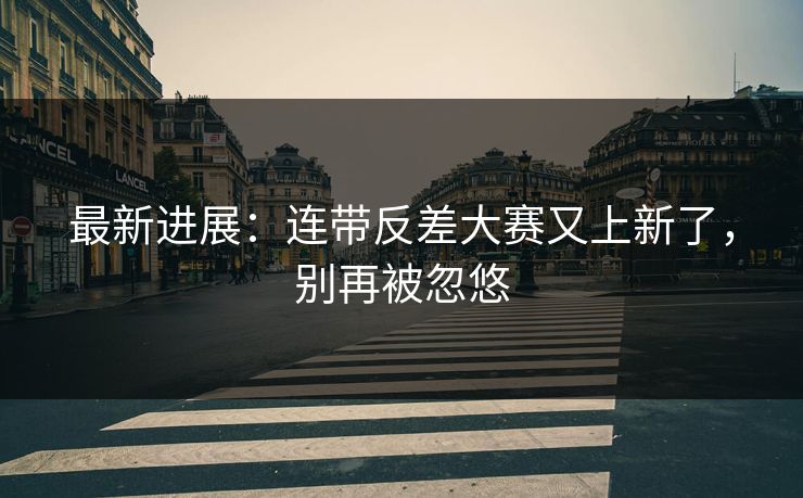 最新进展：连带反差大赛又上新了，别再被忽悠
