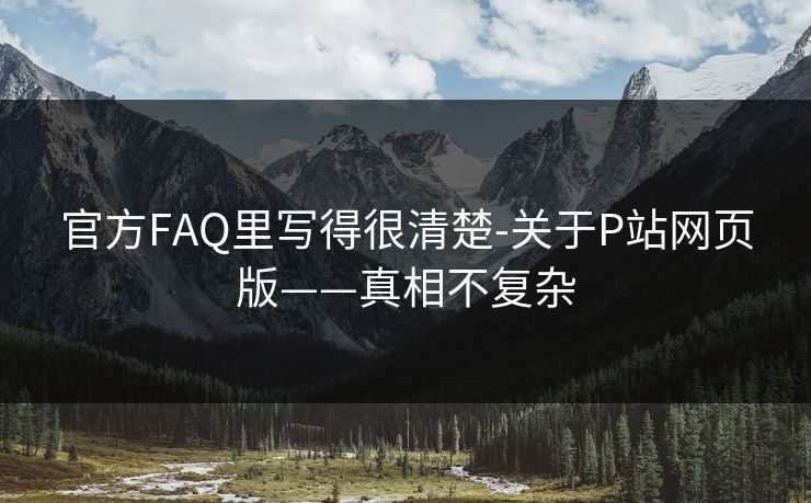 官方FAQ里写得很清楚-关于P站网页版——真相不复杂
