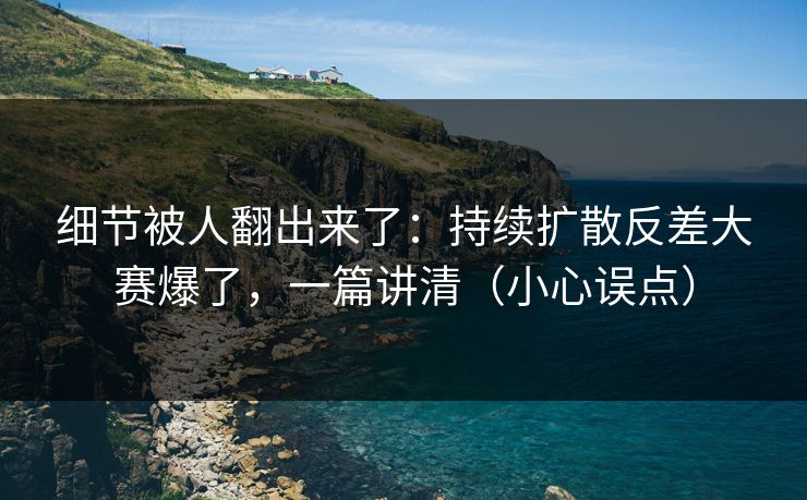 细节被人翻出来了：持续扩散反差大赛爆了，一篇讲清（小心误点）