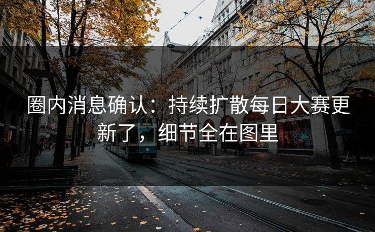 圈内消息确认：持续扩散每日大赛更新了，细节全在图里