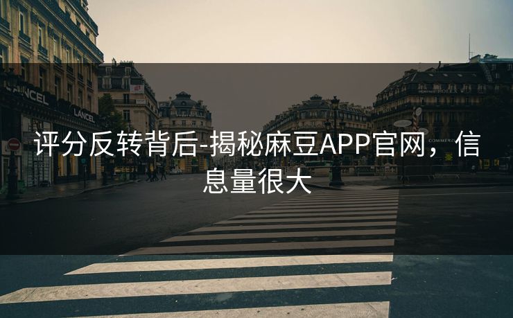 评分反转背后-揭秘麻豆APP官网，信息量很大