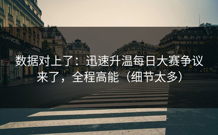 数据对上了：迅速升温每日大赛争议来了，全程高能（细节太多）