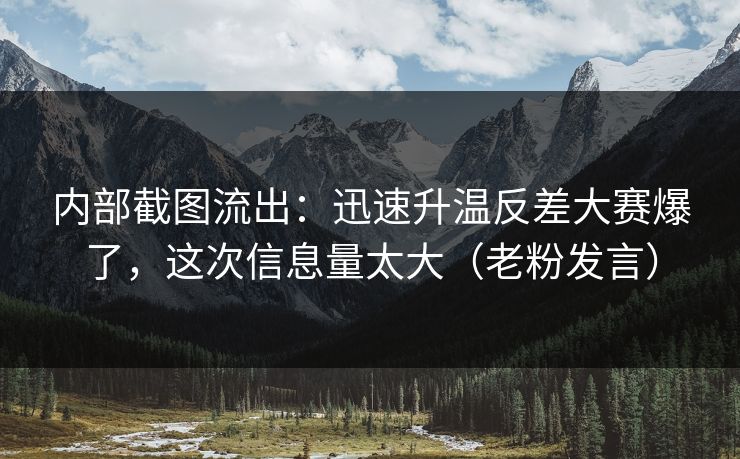 内部截图流出：迅速升温反差大赛爆了，这次信息量太大（老粉发言）
