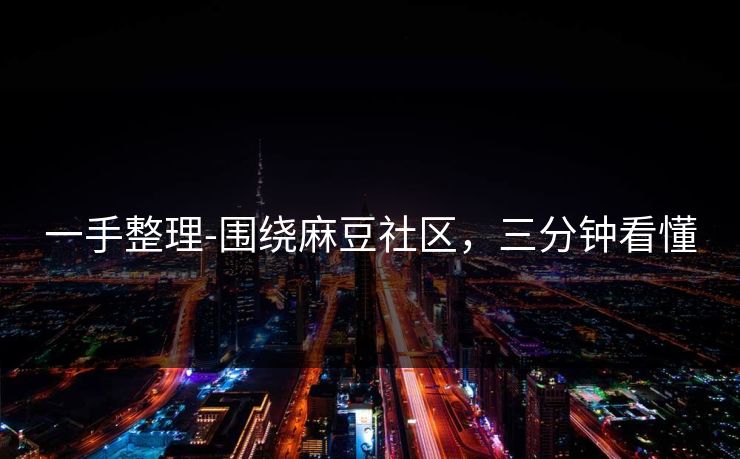 一手整理-围绕麻豆社区,三分钟看懂 一手整理-围绕麻豆社区,三分钟看懂