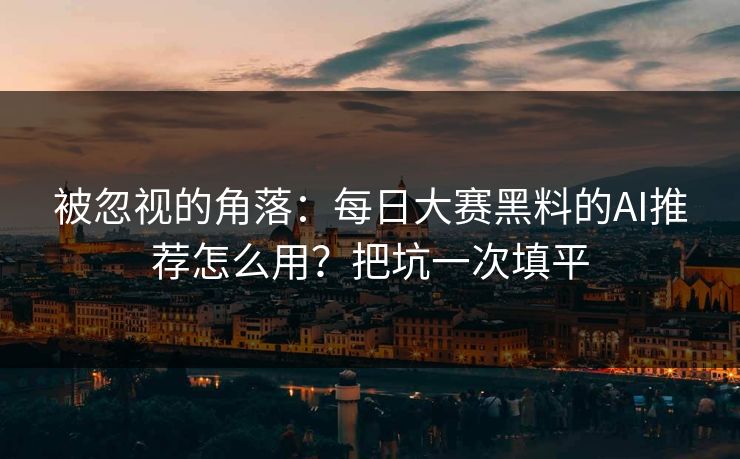 被忽视的角落：每日大赛黑料的AI推荐怎么用？把坑一次填平