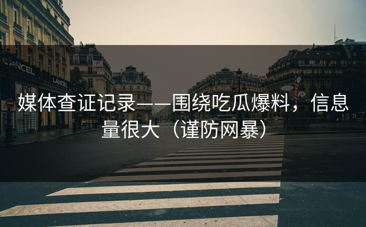 媒体查证记录——围绕吃瓜爆料，信息量很大（谨防网暴）