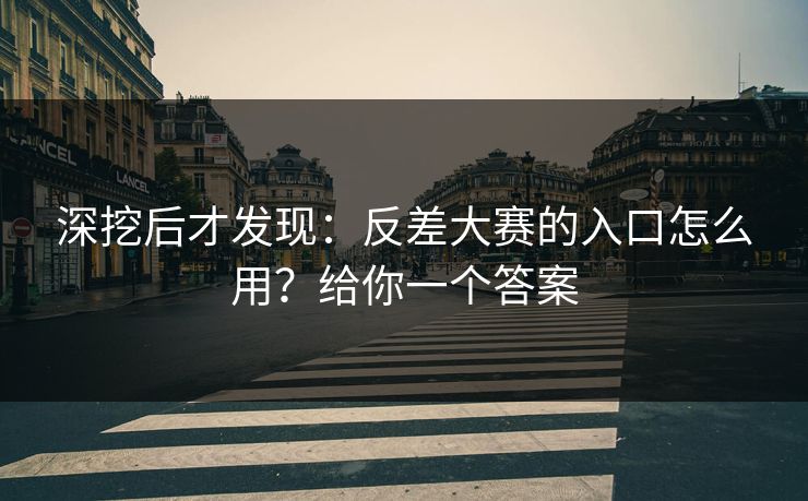 深挖后才发现：反差大赛的入口怎么用？给你一个答案