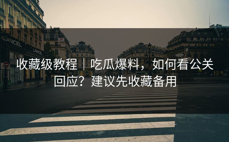 收藏级教程｜吃瓜爆料，如何看公关回应？建议先收藏备用