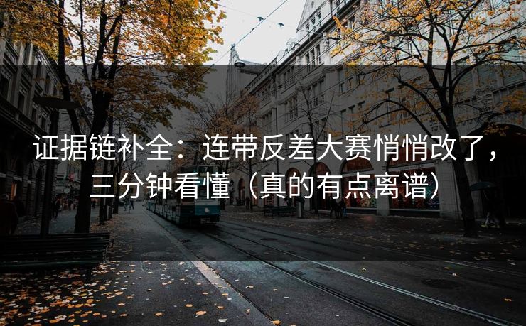 证据链补全：连带反差大赛悄悄改了，三分钟看懂（真的有点离谱）