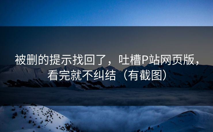 被删的提示找回了,吐槽P站网页版,看完就不纠结(有截图) 被删的提示找回了,吐槽P站网页版,看完就不纠结(有截图)
