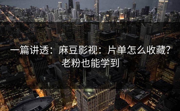 一篇讲透:麻豆影视:片单怎么收藏?老粉也能学到 一篇讲透:麻豆影视:片单怎么收藏?老粉也能学到