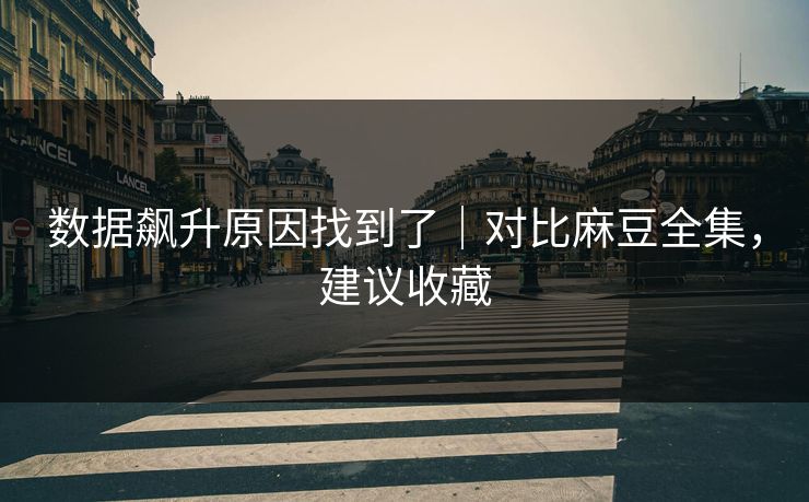 数据飙升原因找到了|对比麻豆全集,建议收藏 数据飙升原因找到了|对比麻豆全集,建议收藏