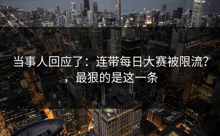 当事人回应了：连带每日大赛被限流？，最狠的是这一条