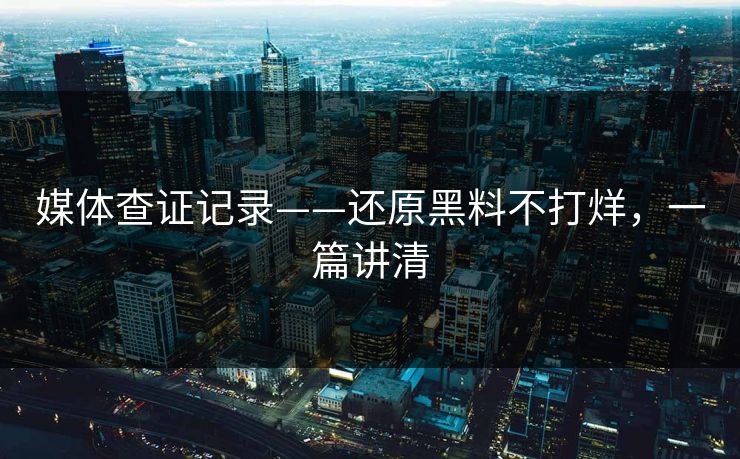 媒体查证记录——还原黑料不打烊，一篇讲清